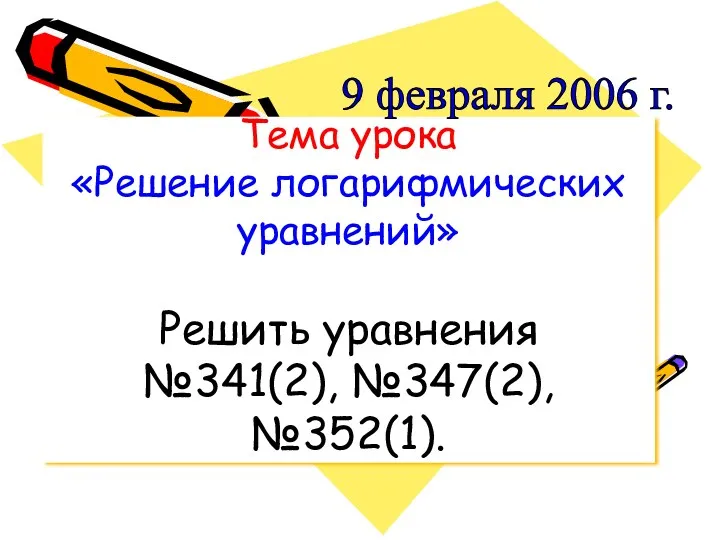 Тема урока «Решение логарифмических уравнений» Решить уравнения №341(2), №347(2), №352(1). 9 февраля 2006 г.
