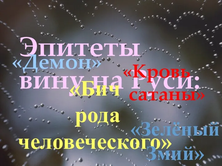 Эпитеты вину на Руси: «Демон» «Кровь сатаны» «Бич рода человеческого» «Зелёный Змий»