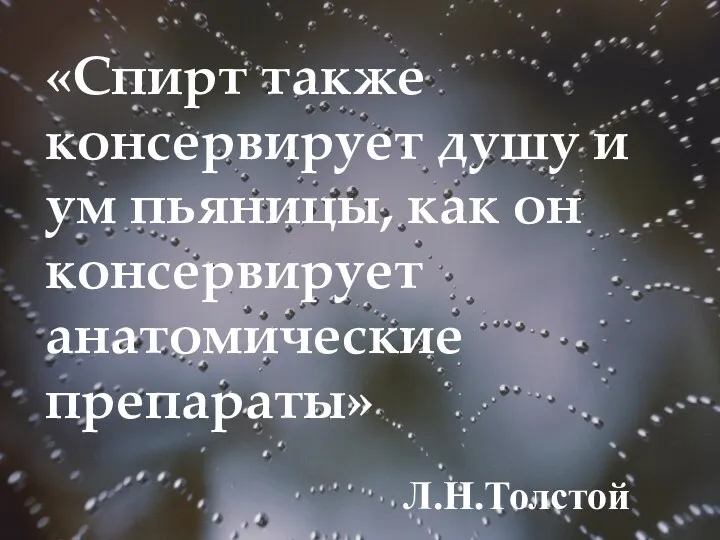 «Спирт также консервирует душу и ум пьяницы, как он консервирует анатомические препараты» Л.Н.Толстой