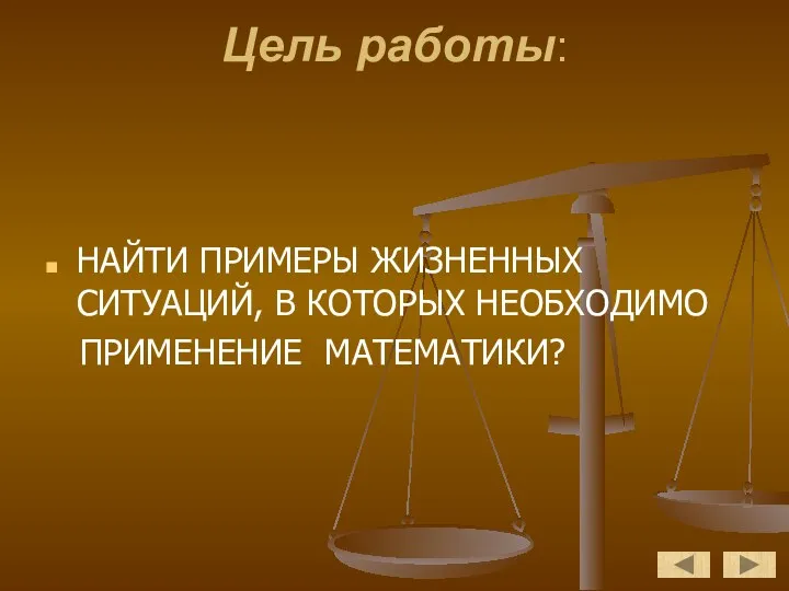 Цель работы: НАЙТИ ПРИМЕРЫ ЖИЗНЕННЫХ СИТУАЦИЙ, В КОТОРЫХ НЕОБХОДИМО ПРИМЕНЕНИЕ МАТЕМАТИКИ?