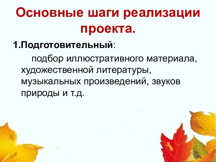 Основные шаги реализации проекта. 1.Подготовительный: подбор иллюстративного материала, художественной литературы, музыкальных произведений, звуков природы и т.д.