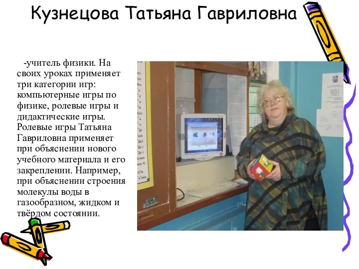 Кузнецова Татьяна Гавриловна -учитель физики. На своих уроках применяет три категории игр: компьютерные