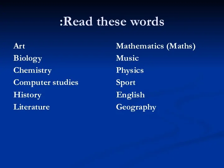 Read these words: Art Biology Chemistry Computer studies History Literature