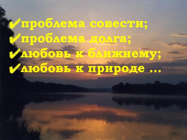 проблема совести; проблема долга; любовь к ближнему; любовь к природе …