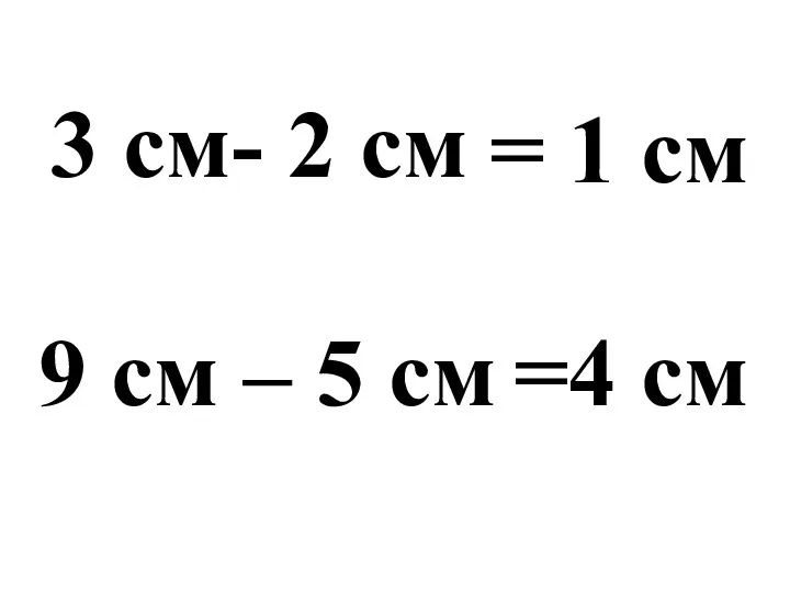 3 см- 2 см = 1 см 9 см – 5 см =4 см