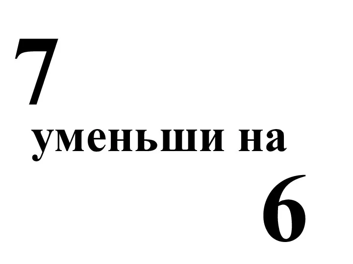 7 уменьши на 6