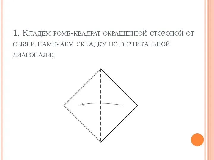 1. Кладём ромб-квадрат окрашенной стороной от себя и намечаем складку по вертикальной диагонали;