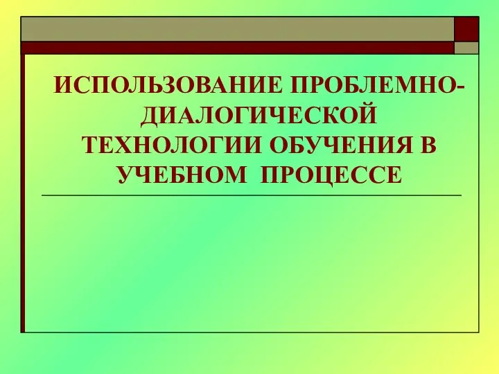 Использование проблемно-диалогической технологии обучения в учебном процессе. Презентация.