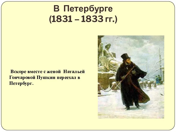 В Петербурге (1831 – 1833 гг.) Вскоре вместе с женой Натальей Гончаровой Пушкин переехал в Петербург.