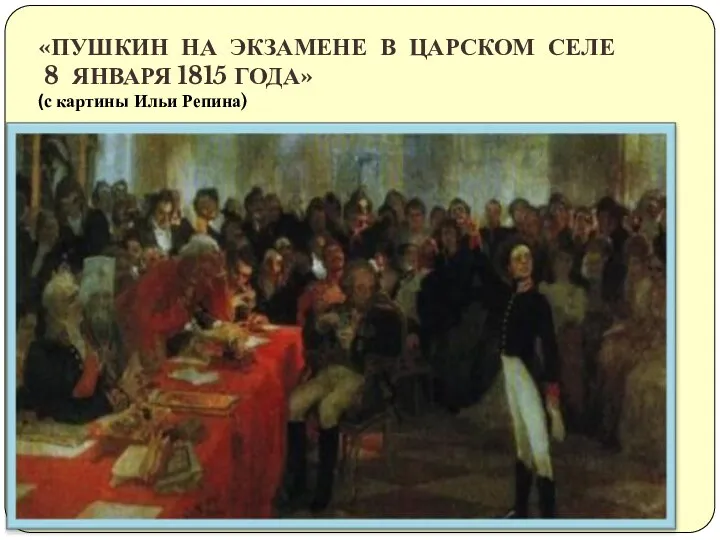 «ПУШКИН НА ЭКЗАМЕНЕ В ЦАРСКОМ СЕЛЕ 8 ЯНВАРЯ 1815 ГОДА» (с картины Ильи Репина)