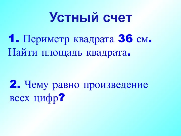 1. Периметр квадрата 36 см. Найти площадь квадрата. Устный счет 2. Чему равно произведение всех цифр?