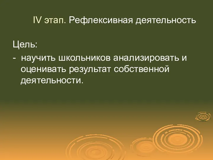 IV этап. Рефлексивная деятельность Цель: - научить школьников анализировать и оценивать результат собственной деятельности.