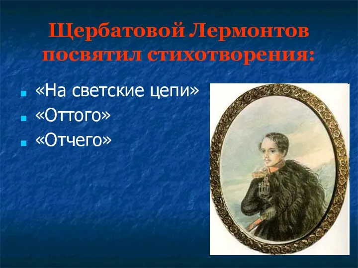 Щербатовой Лермонтов посвятил стихотворения: «На светские цепи» «Оттого» «Отчего»