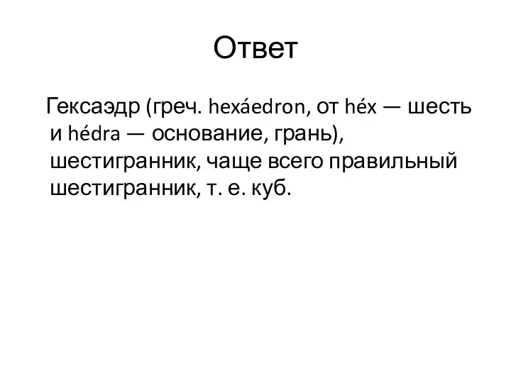 Ответ Гексаэдр (греч. hexáedron, от héx — шесть и hédra — основание, грань),