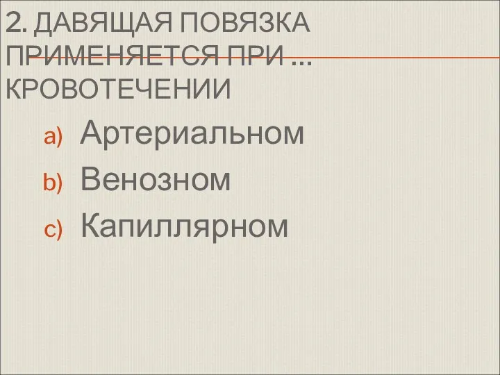 2. ДАВЯЩАЯ ПОВЯЗКА ПРИМЕНЯЕТСЯ ПРИ … КРОВОТЕЧЕНИИ Артериальном Венозном Капиллярном