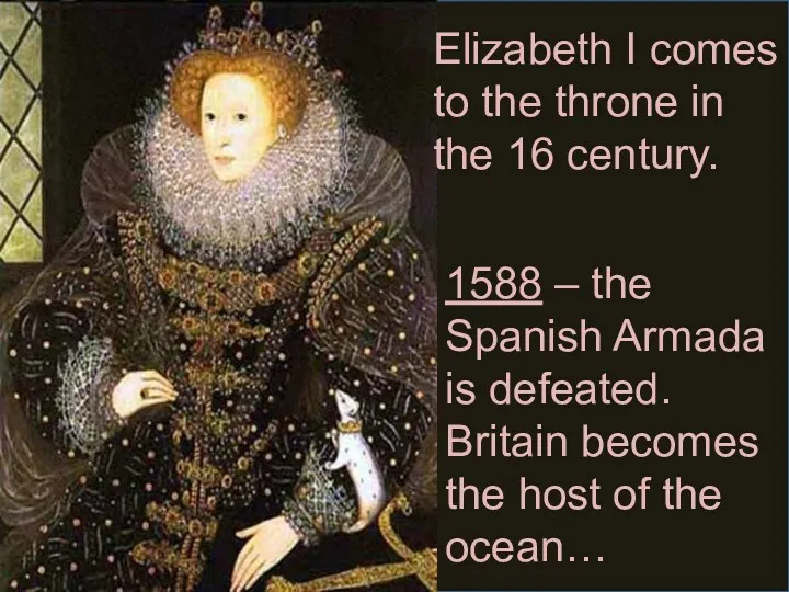 Elizabeth I comes to the throne in the 16 century.