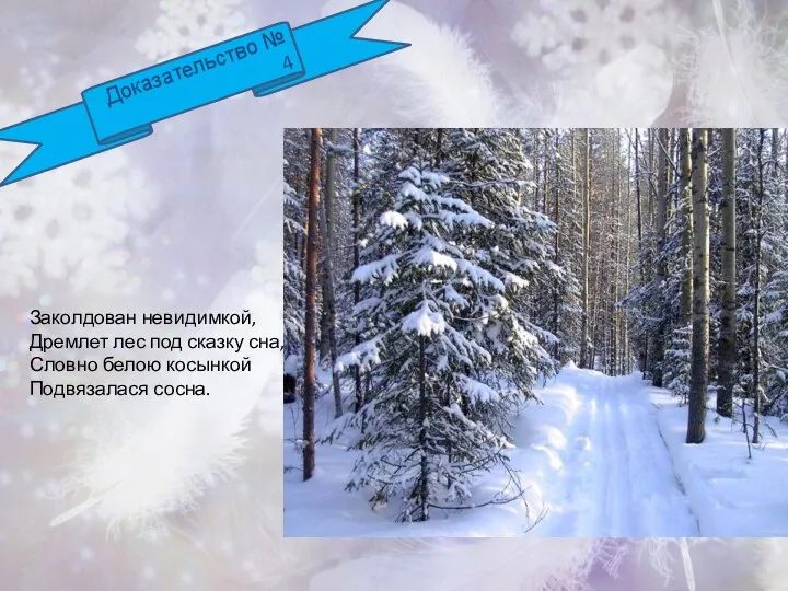 Доказательство № 4 Заколдован невидимкой, Дремлет лес под сказку сна, Словно белою косынкой Подвязалася сосна.