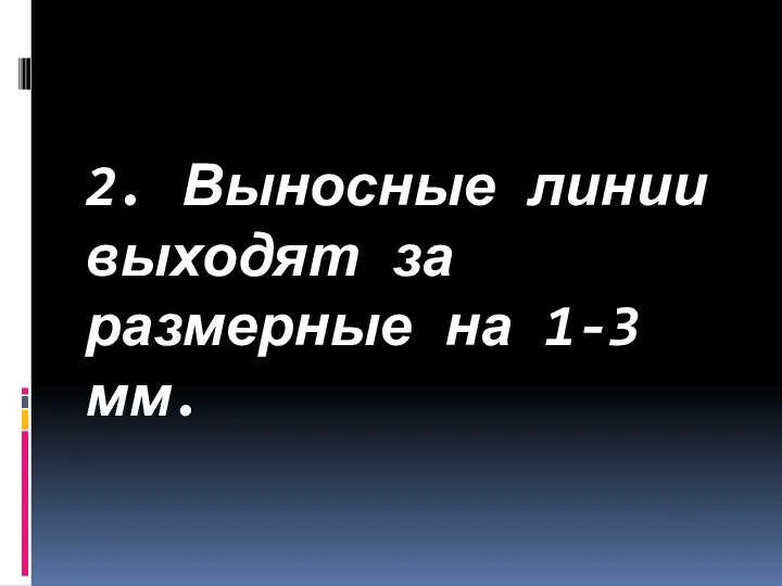 2. Выносные линии выходят за размерные на 1-3 мм.