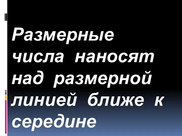 Размерные числа наносят над размерной линией ближе к середине