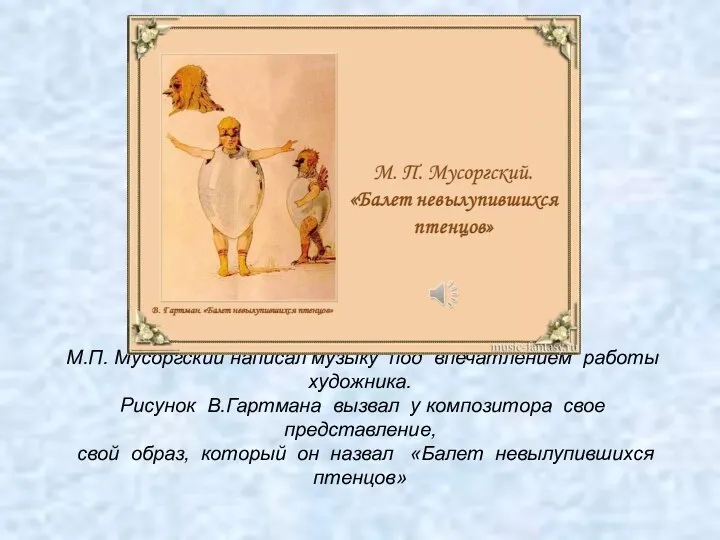 М.П. Мусоргский написал музыку под впечатлением работы художника. Рисунок В.Гартмана вызвал у композитора