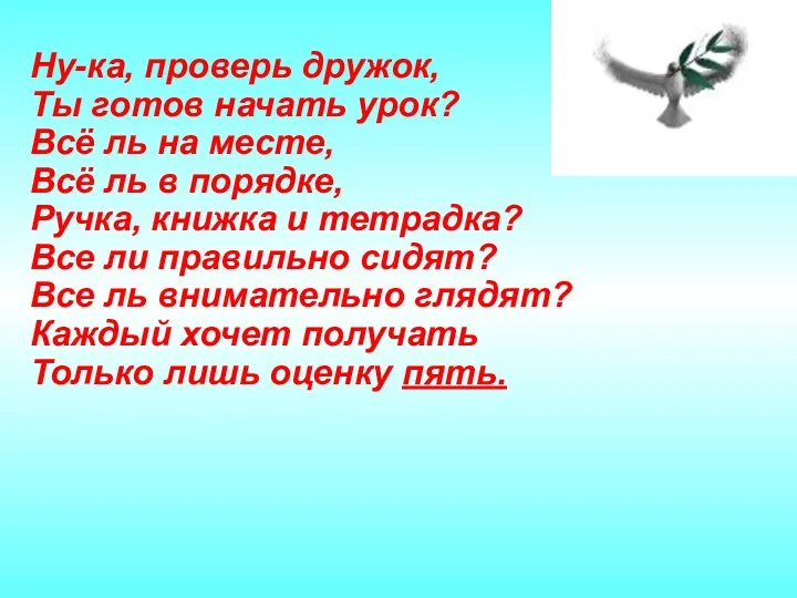 Ну-ка, проверь дружок, Ты готов начать урок? Всё ль на месте, Всё ль