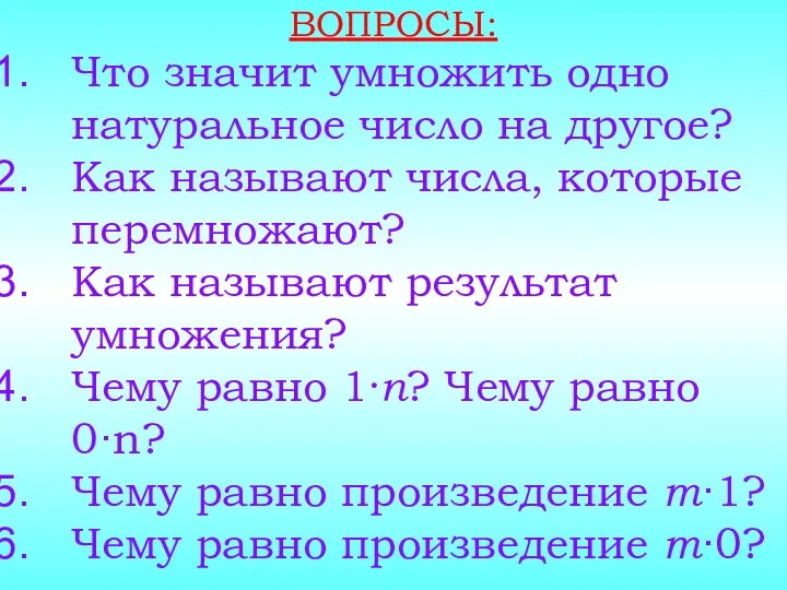 ВОПРОСЫ: Что значит умножить одно натуральное число на другое? Как называют числа, которые