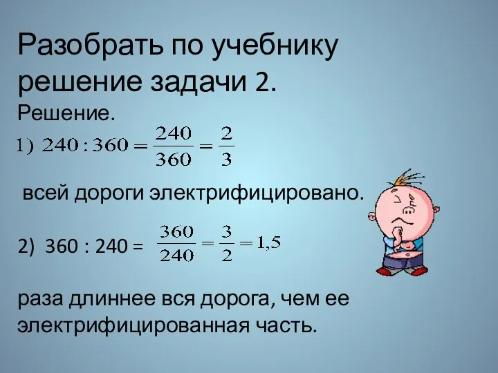 Разобрать по учебнику решение задачи 2. Решение. всей дороги электрифицировано.