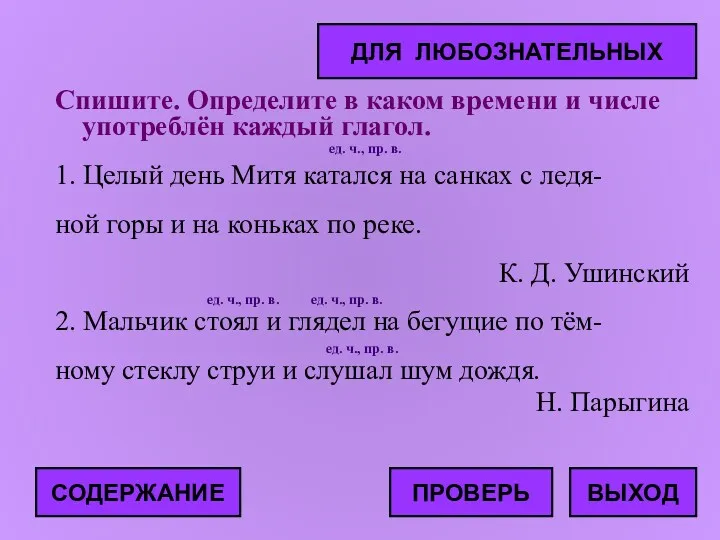 Спишите. Определите в каком времени и числе употреблён каждый глагол.