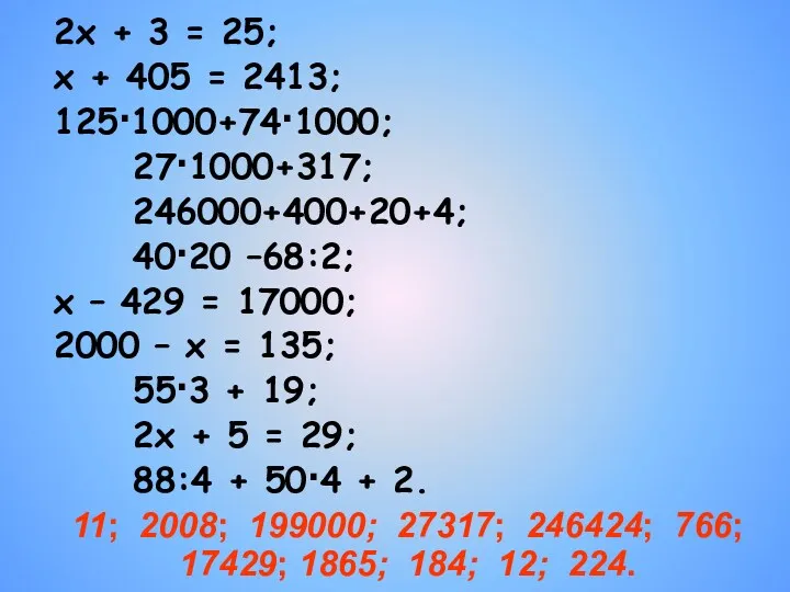 2х + 3 = 25; х + 405 = 2413; 125·1000+74·1000; 27·1000+317; 246000+400+20+4;