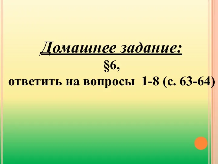 Домашнее задание: §6, ответить на вопросы 1-8 (с. 63-64)