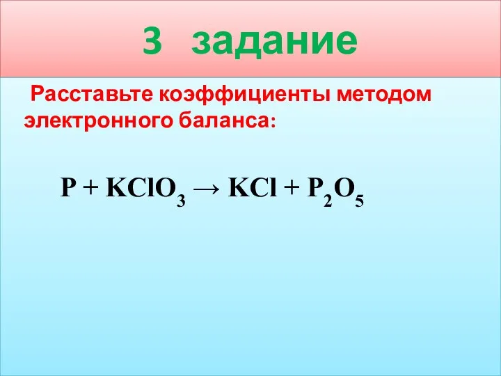 3 задание Расставьте коэффициенты методом электронного баланса: P + KClO3 → KCl + P2O5