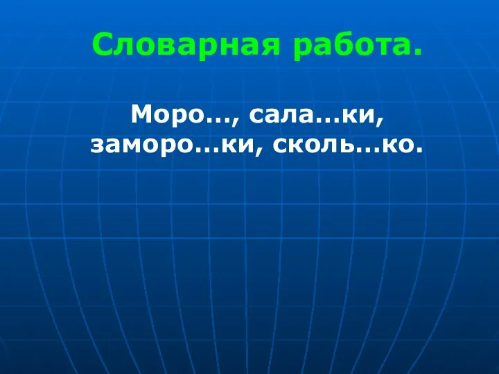 Словарная работа. Моро…, сала…ки, заморо…ки, сколь…ко.