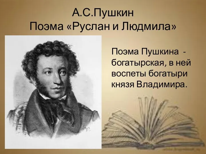 А.С.Пушкин Поэма «Руслан и Людмила» Поэма Пушкина - богатырская, в ней воспеты богатыри князя Владимира.