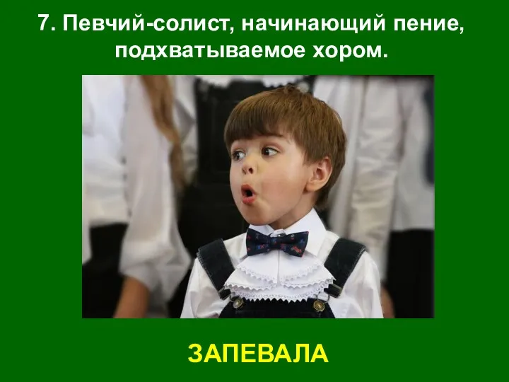 7. Певчий-солист, начинающий пение, подхватываемое хором. ЗАПЕВАЛА