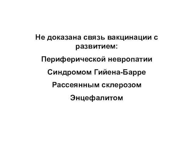 Не доказана связь вакцинации с развитием: Периферической невропатии Синдромом Гийена-Барре Рассеянным склерозом Энцефалитом