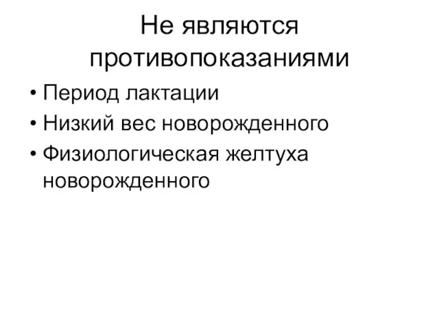 Не являются противопоказаниями Период лактации Низкий вес новорожденного Физиологическая желтуха новорожденного