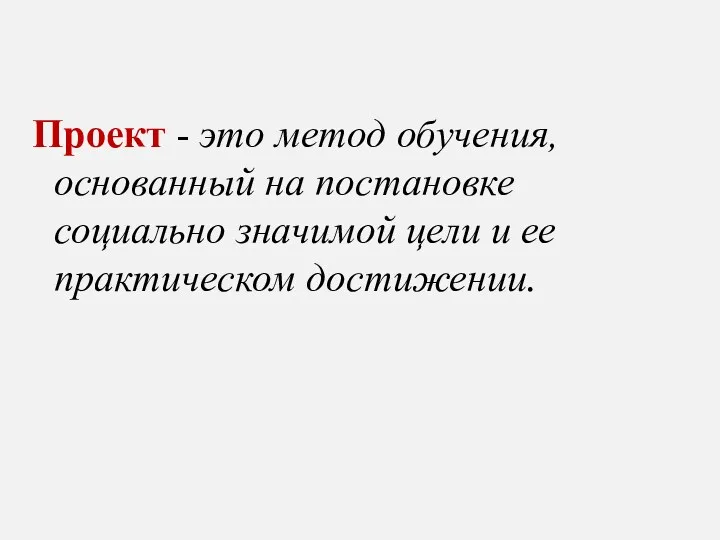 Проект - это метод обучения, основанный на постановке социально значимой цели и ее практическом достижении.