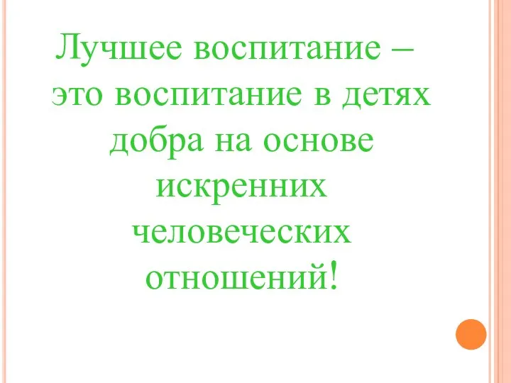 Лучшее воспитание – это воспитание в детях добра на основе искренних человеческих отношений!