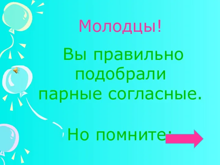 Молодцы! Вы правильно подобрали парные согласные. Но помните: