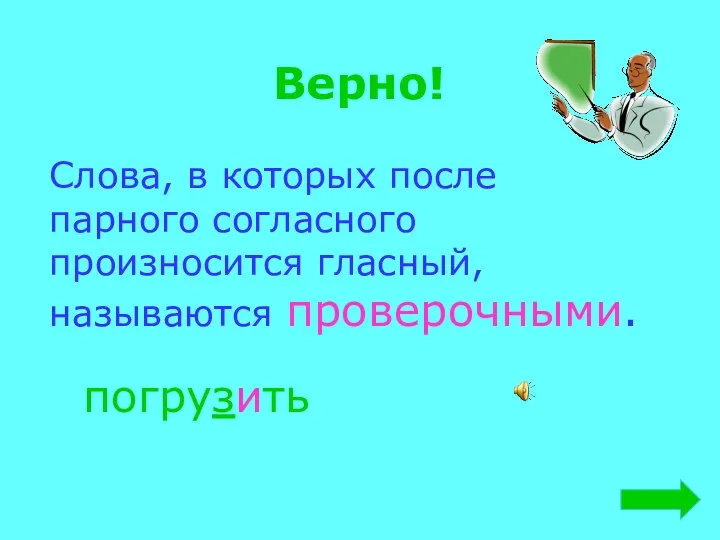 Верно! Слова, в которых после парного согласного произносится гласный, называются проверочными. погрузить