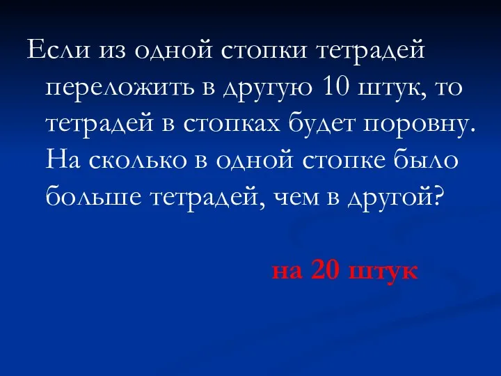 Если из одной стопки тетрадей переложить в другую 10 штук, то тетрадей в