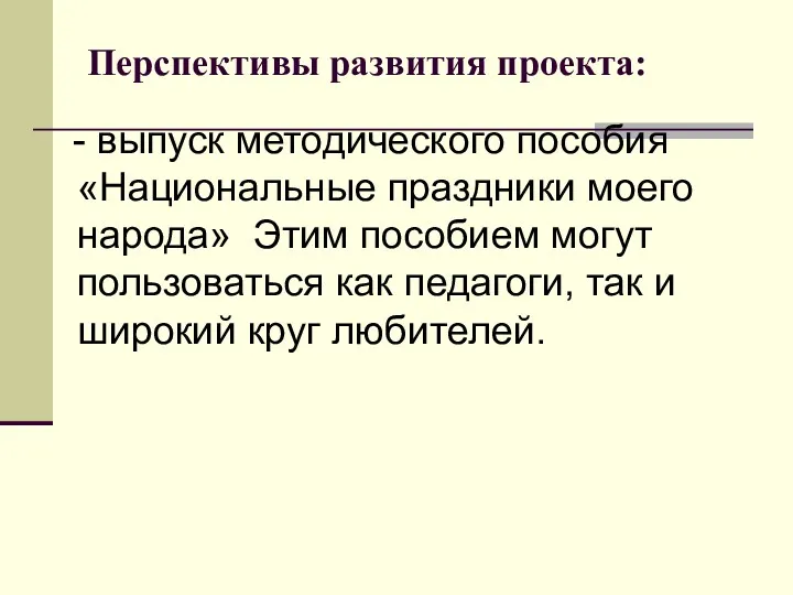 Перспективы развития проекта: - выпуск методического пособия «Национальные праздники моего