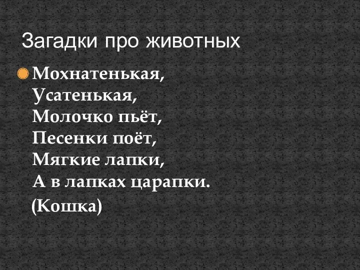 Мохнатенькая, Усатенькая, Молочко пьёт, Песенки поёт, Мягкие лапки, А в лапках царапки. (Кошка) Загадки про животных