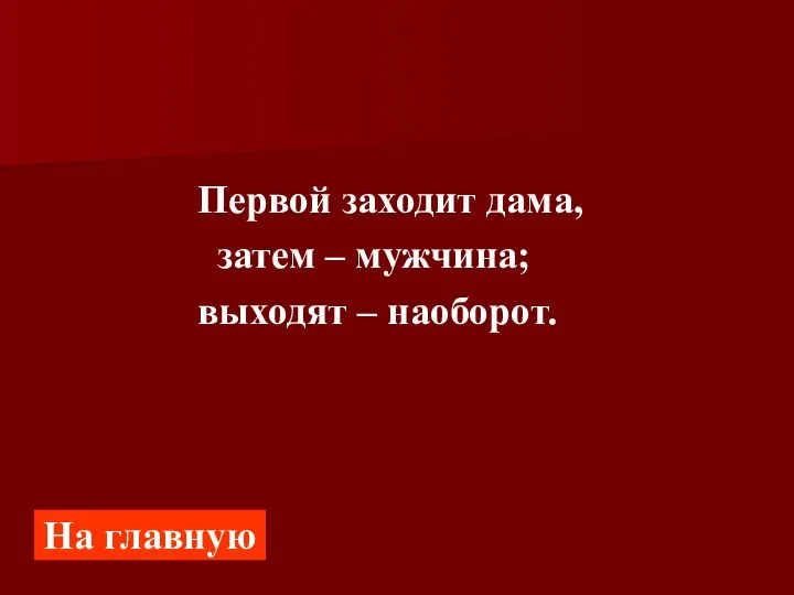 Первой заходит дама, затем – мужчина; выходят – наоборот. На главную