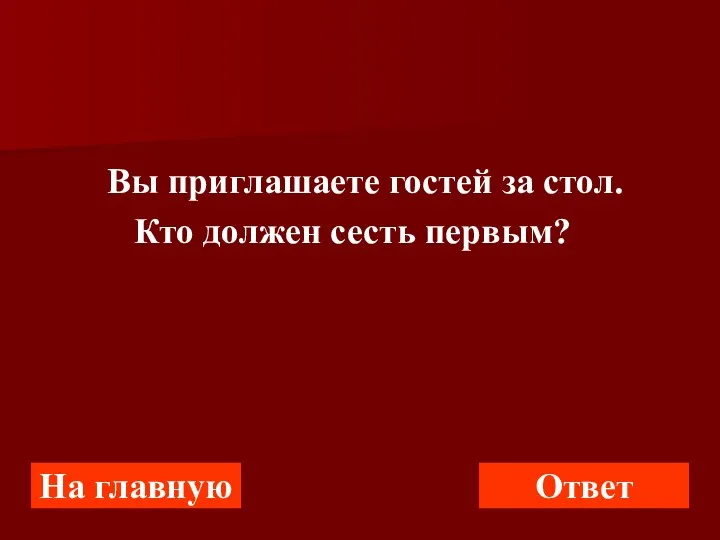 Вы приглашаете гостей за стол. Кто должен сесть первым? На главную Ответ