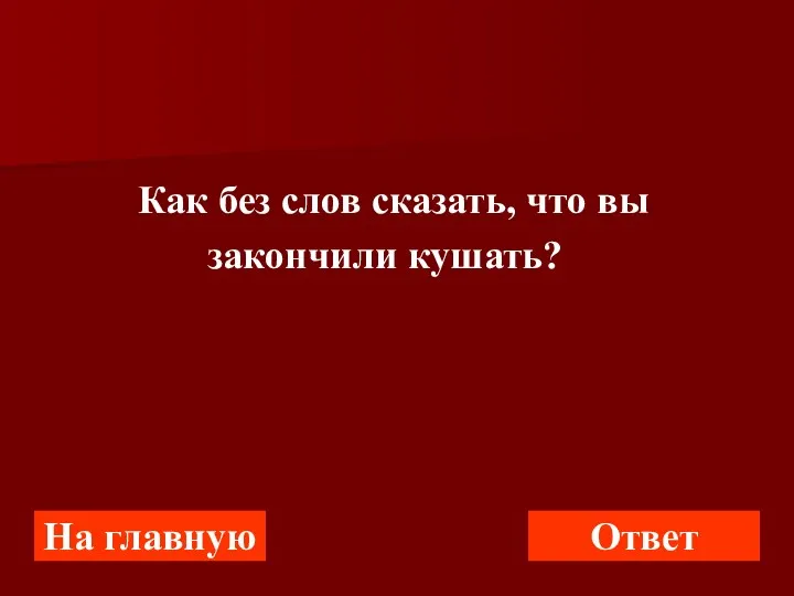 Как без слов сказать, что вы закончили кушать? На главную Ответ