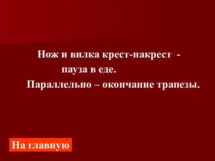 Нож и вилка крест-накрест - пауза в еде. Параллельно – окончание трапезы. На главную