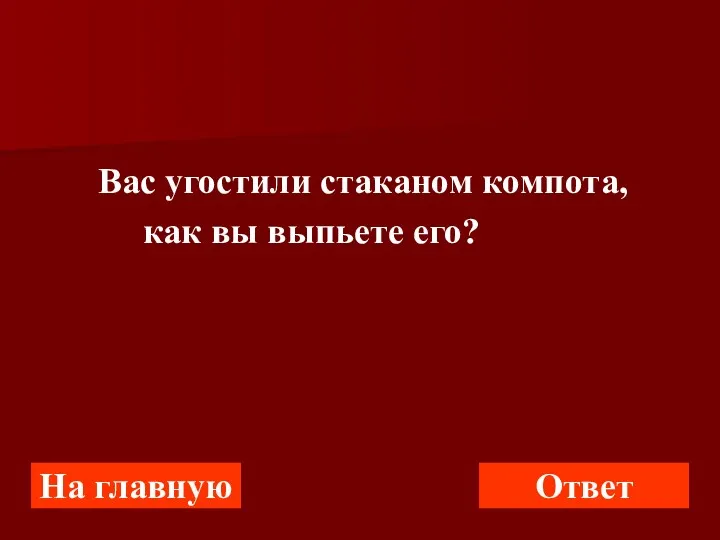 Вас угостили стаканом компота, как вы выпьете его? На главную Ответ