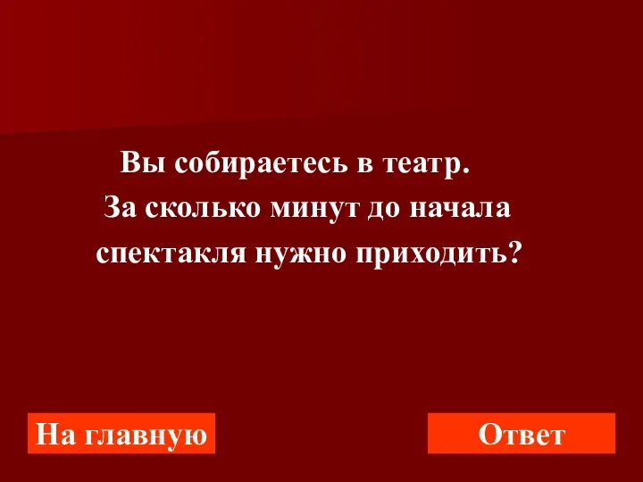 Вы собираетесь в театр. За сколько минут до начала спектакля нужно приходить? На главную Ответ