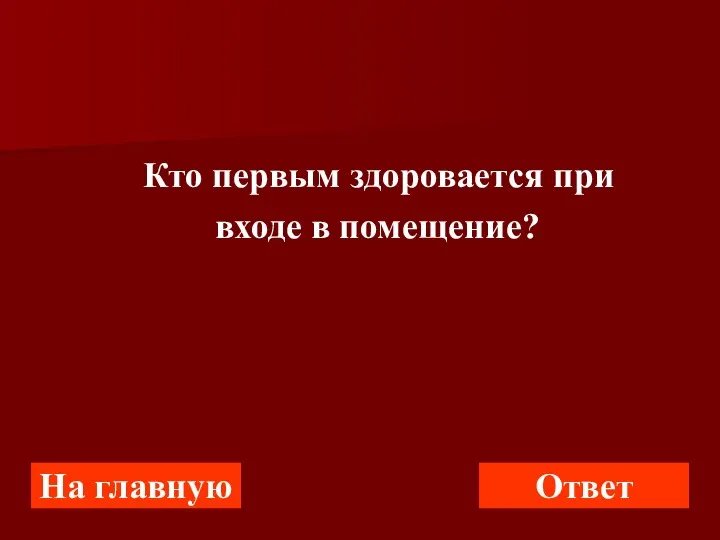 На главную Ответ Кто первым здоровается при входе в помещение?